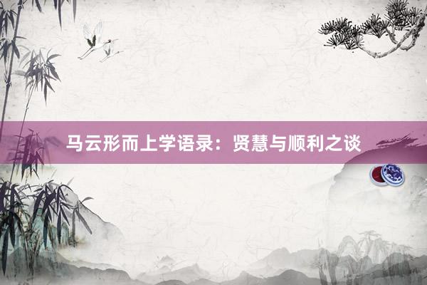 马云形而上学语录：贤慧与顺利之谈