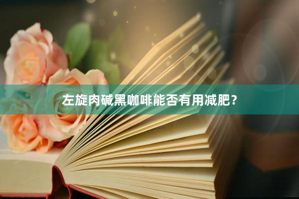 左旋肉碱黑咖啡能否有用减肥？